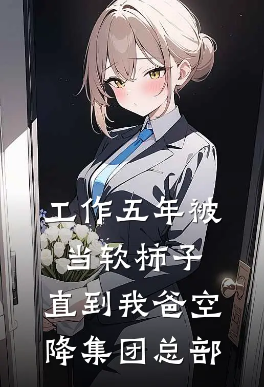 工作五年被当软柿子，直到我爸空降集团总部
