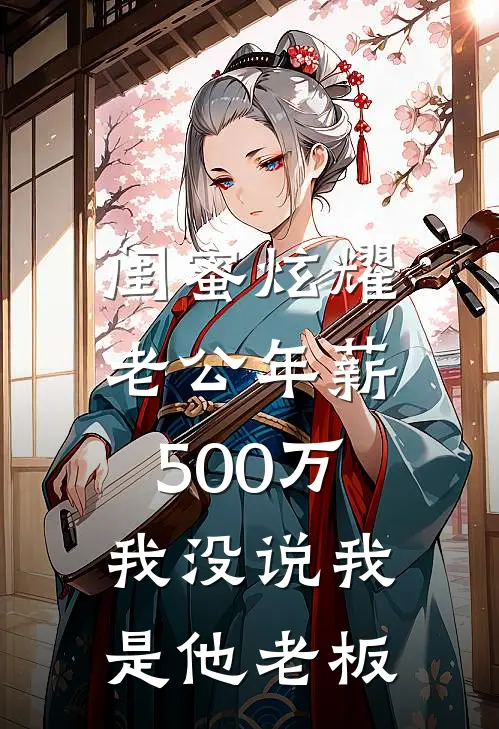 闺蜜炫耀老公年薪500万，我没说我是他老板