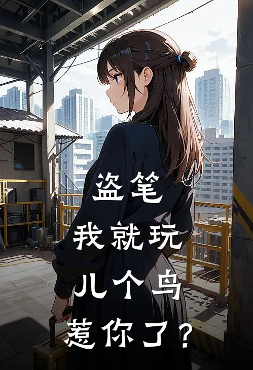 盗笔：我就玩儿个鸟，惹你了？(施旷施岩)最新小说_免费阅读完整版小说盗笔：我就玩儿个鸟，惹你了？(施旷施岩)