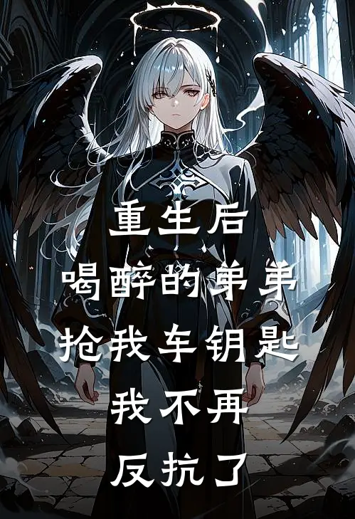 重生后，喝醉的弟弟抢我车钥匙，我不再反抗了抖音热门完本热门小说_完本小说免费重生后，喝醉的弟弟抢我车钥匙，我不再反抗了(抖音热门)