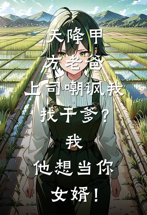 天降甲方老爸，上司嘲讽我找干爹？我：他想当你女婿！