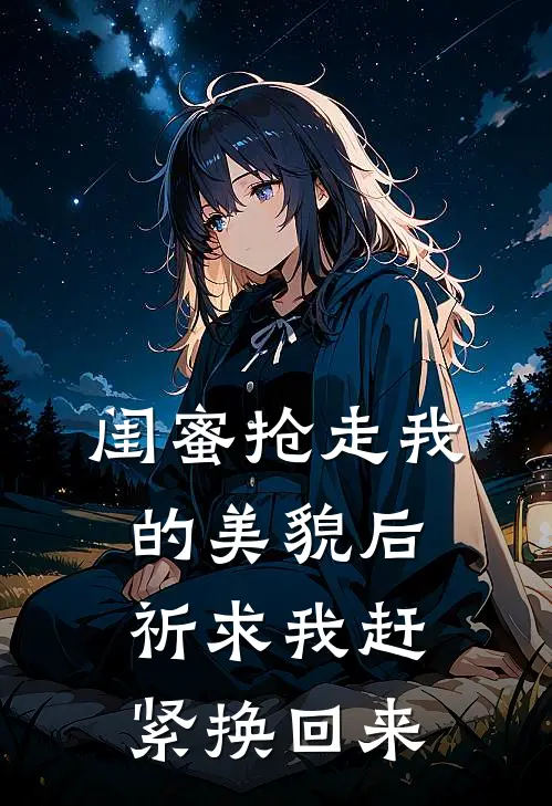 闺蜜抢走我的美貌后，祈求我赶紧换回来