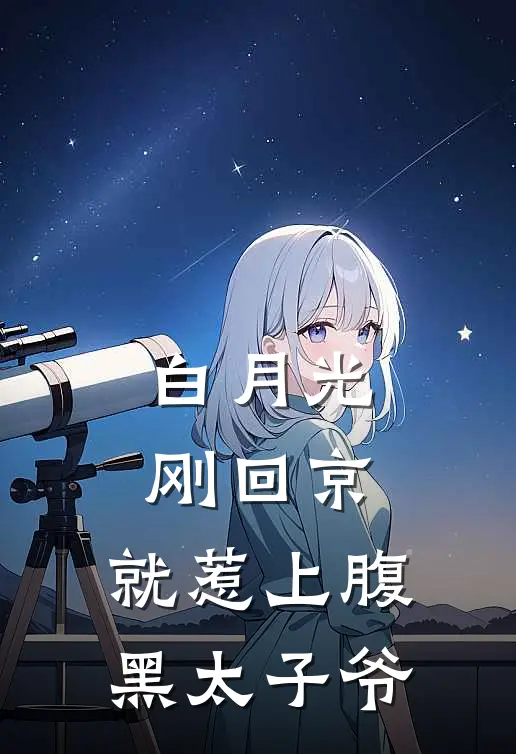 白月光刚回京，就惹上腹黑太子爷