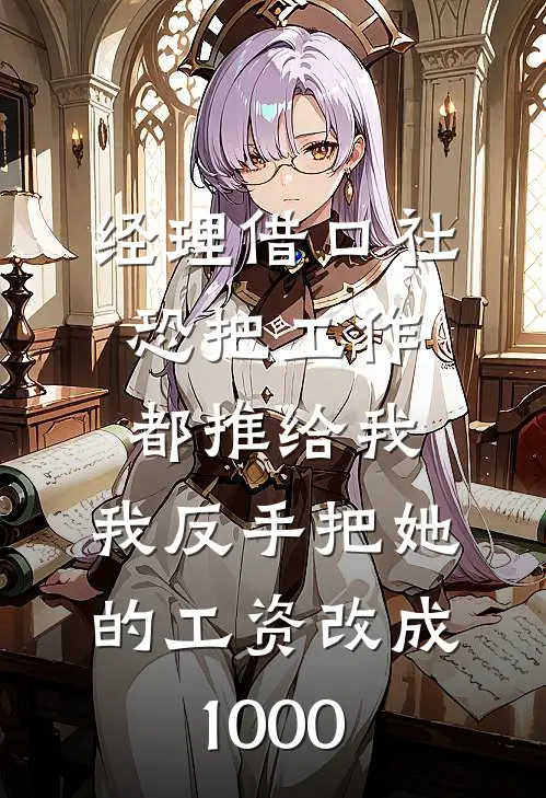 经理借口社恐把工作都推给我，我反手把她的工资改成1000