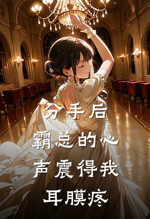 分手后，霸总的心声震得我耳膜疼陆执京圈免费小说全文阅读_最新好看小说分手后，霸总的心声震得我耳膜疼陆执京圈