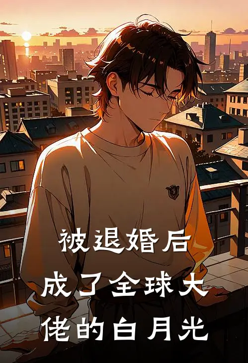 被退婚后，成了全球大佬的白月光