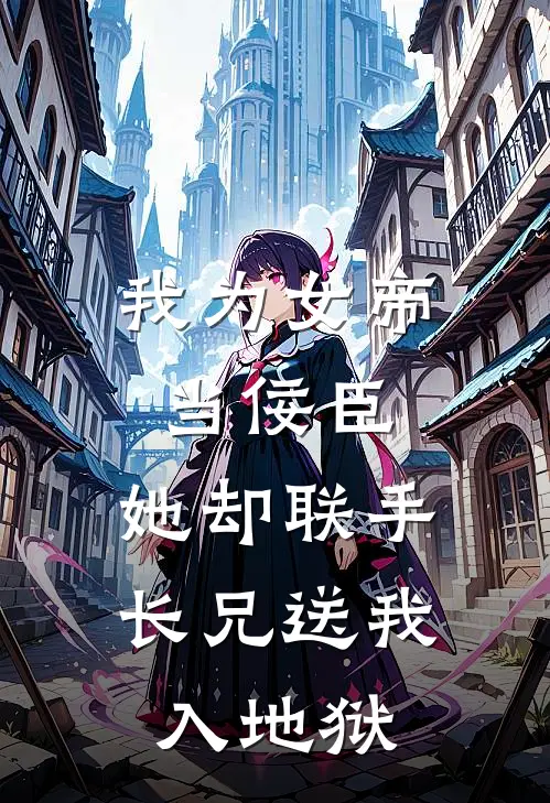 我为女帝当佞臣，她却联手长兄送我入地狱陆惊寒陆景峥免费阅读全文_热门小说大全我为女帝当佞臣，她却联手长兄送我入地狱陆惊寒陆景峥