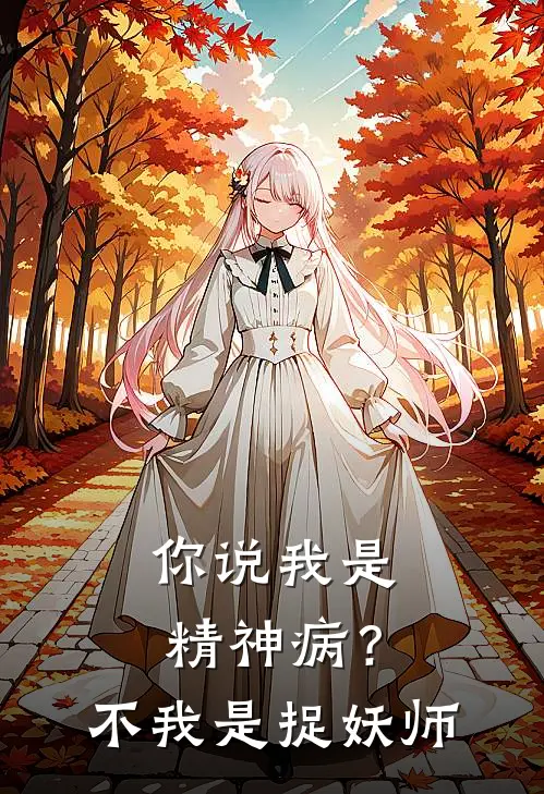 你说我是精神病？不，我是捉妖师明昭阳阳最新热门小说_免费小说全文阅读你说我是精神病？不，我是捉妖师(明昭阳阳)