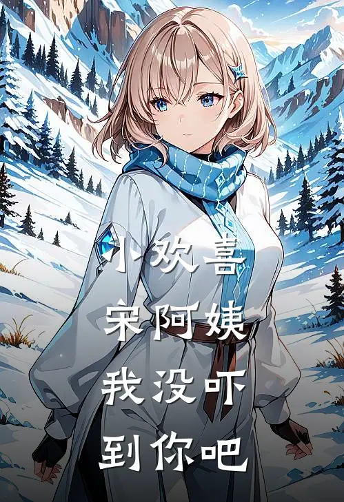 小欢喜：宋阿姨，我没吓到你吧江青宋倩完结版小说_最新章节列表小欢喜：宋阿姨，我没吓到你吧(江青宋倩)