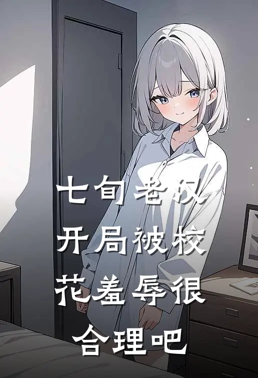 七旬老汉开局被校花羞辱很合理吧