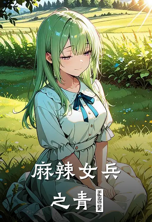 麻辣女兵之青珺纪青珺邓业热门小说完结_热门的小说麻辣女兵之青珺纪青珺邓业