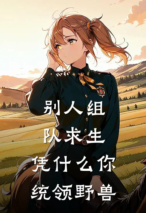 别人组队求生：凭什么你统领野兽陈辰安子矜免费小说大全_热门免费小说别人组队求生：凭什么你统领野兽(陈辰安子矜)