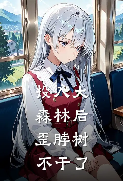 投入大森林后，歪脖树不干了(岑墨秦枭)免费小说完结版_免费小说免费阅读投入大森林后，歪脖树不干了岑墨秦枭