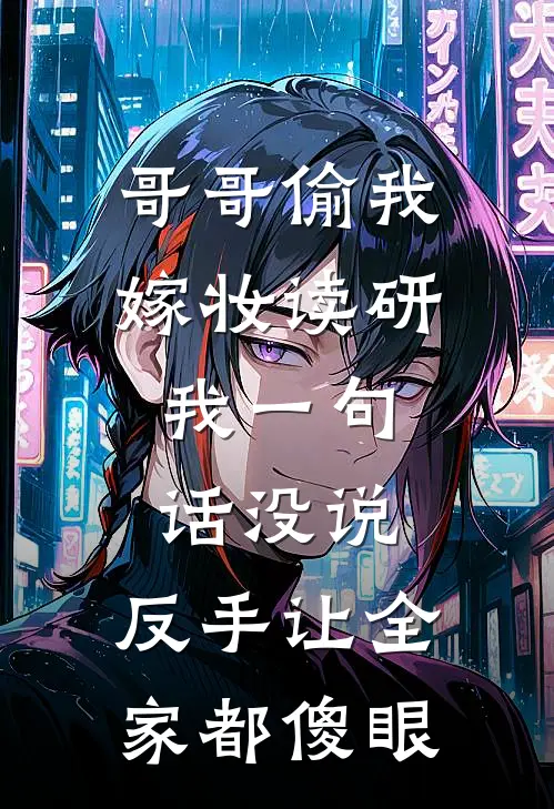 哥哥偷我嫁妆读研，我一句话没说，反手让全家都傻眼