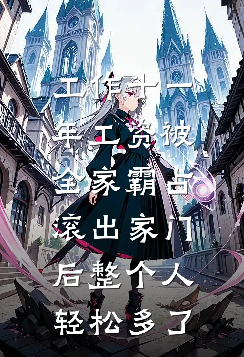 工作十一年工资被全家霸占，滚出家门后整个人轻松多了许强李梅免费阅读全文_热门小说大全工作十一年工资被全家霸占，滚出家门后整个人轻松多了许强李梅