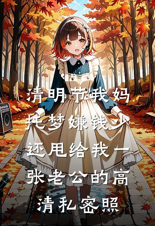 清明节我妈托梦嫌钱少，还甩给我一张老公的高清私密照(雪雪周明远)全本免费在线阅读_清明节我妈托梦嫌钱少，还甩给我一张老公的高清私密照最新章节在线阅读