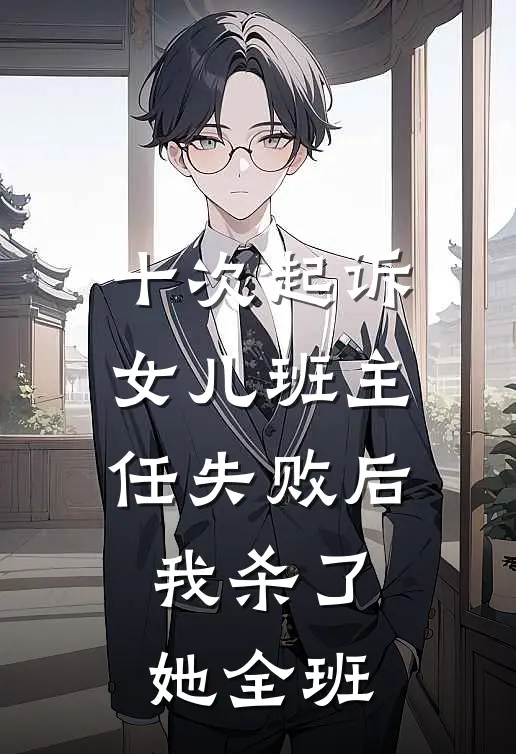 十次起诉女儿班主任失败后我杀了她全班张晓燕李雨霏完结小说_免费小说在线看十次起诉女儿班主任失败后我杀了她全班张晓燕李雨霏