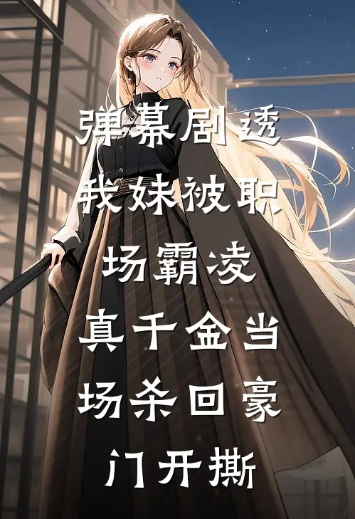 弹幕剧透我妹被职场霸凌，真千金当场杀回豪门开撕(简瑜简宛柔)已完结小说_弹幕剧透我妹被职场霸凌，真千金当场杀回豪门开撕(简瑜简宛柔)小说免费在线阅读