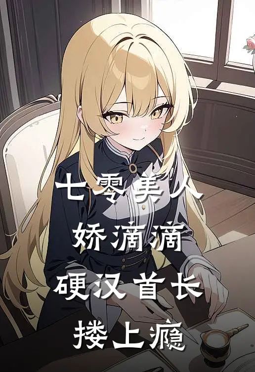 七零美人娇滴滴，硬汉首长搂上瘾双洁顾淮安完本热门小说_小说完结版七零美人娇滴滴，硬汉首长搂上瘾(双洁顾淮安)