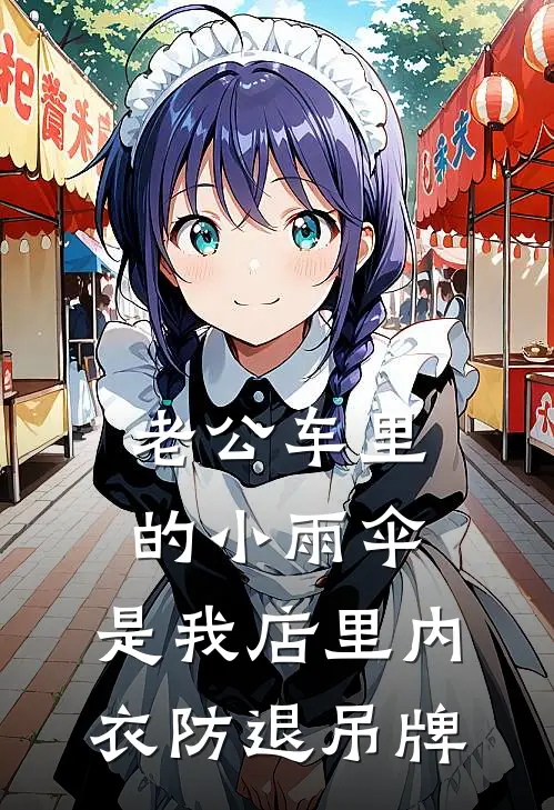 老公车里的小雨伞，是我店里内衣防退吊牌顾淮林媛媛全文免费阅读_完结热门小说老公车里的小雨伞，是我店里内衣防退吊牌(顾淮林媛媛)