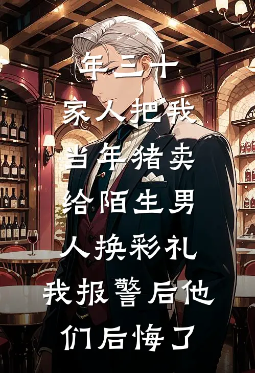 年三十，家人把我当年猪卖给陌生男人换彩礼，我报警后他们后悔了(林溪杨哥)完本小说_全本免费小说年三十，家人把我当年猪卖给陌生男人换彩礼，我报警后他们后悔了林溪杨哥